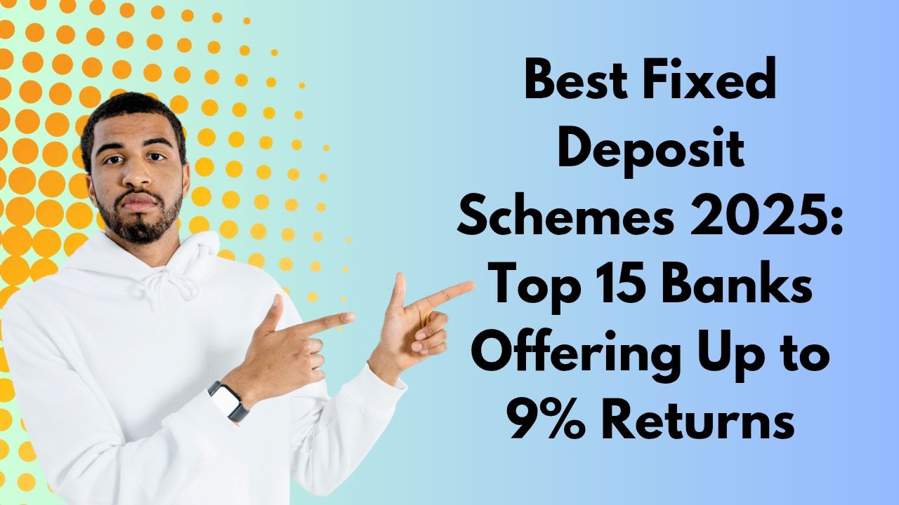 Best Fixed Deposit Plans 2025: Top 15 Banks Offering Up to 9% Return